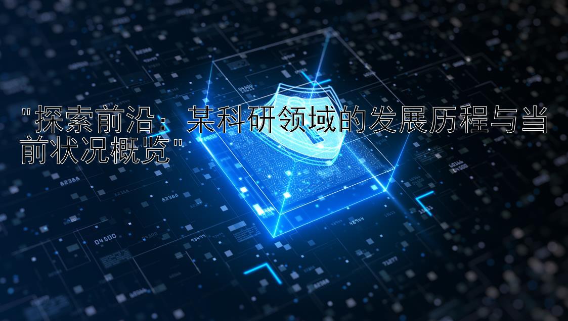 探索前沿：某科研领域的发展历程与当前状况概览