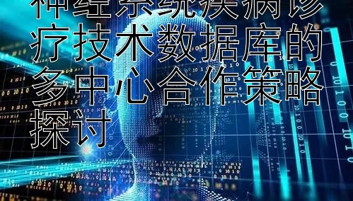 神经系统疾病诊疗技术数据库的多中心合作策略探讨